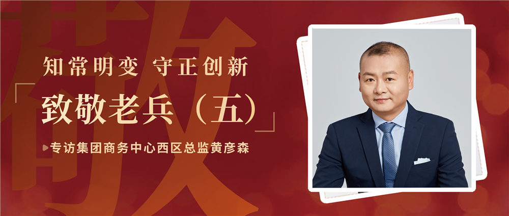 致敬老兵（五）| 知常明變 守正創新——專訪集團商務中心西區總監黃彥森